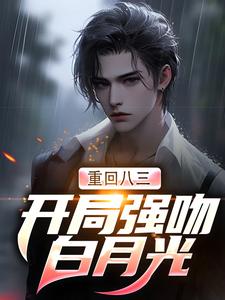 小说《重回八三：开局强吻白月光》完整版章节免费阅读
