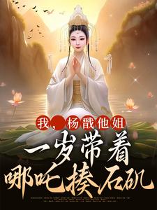 完结版《我，杨戬他姐，一岁带着哪吒揍石矶》章节阅读