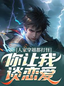 人家穿越都打怪，你让我谈恋爱？小说全文哪里可以免费看？