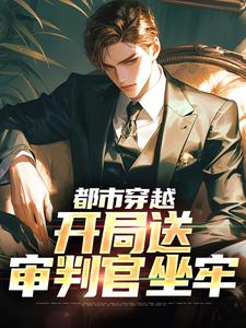 都市穿越：开局送审判官坐牢小说，都市穿越：开局送审判官坐牢在线阅读