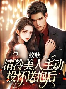 《救赎：清冷美人主动投怀送抱后》完整版小说免费阅读