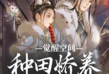 觉醒空间,种田娇养小糙夫小说最新更新在哪里?免费在线看-有书评