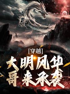 寻找穿越：大明风华哥来承袭小说的最新更新章节