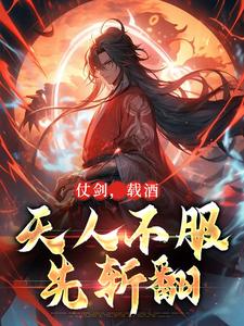 小说《仗剑，载酒，天人不服先斩翻》完整版章节免费阅读
