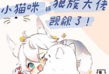 白楼狼战完整版小说《[兽世]小猫咪被狼族大佬觊觎了》免费阅读-有书评