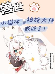 白楼狼战完整版小说《[兽世]小猫咪被狼族大佬觊觎了》免费阅读