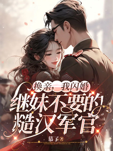 换亲，我闪婚继妹不要的糙汉军官小说无弹窗阅读的网站推荐