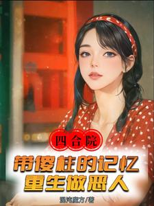 四合院：带傻柱的记忆重生做恶人完整版小说，四合院：带傻柱的记忆重生做恶人最新章节