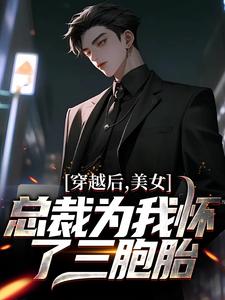 小说《穿越后，美女总裁为我怀了三胞胎》完整版章节免费阅读