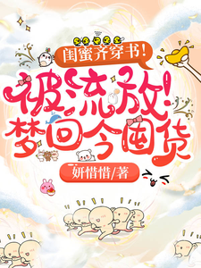 闺蜜齐穿书！被流放！梦回今囤货最新章节，闺蜜齐穿书！被流放！梦回今囤货免费阅读