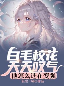 免费看白毛校花天天叹气，他怎么还在变强小说的网站有哪些？