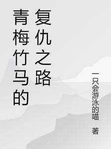 青梅竹马的复仇之路小说最新更新在哪里？免费在线看