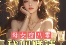 小说《母女穿八零,我妈赚钱,我躺赢!》章节免费阅读-有书评