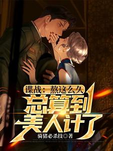 谍战：熬这么久，总算到美人计了这本小说完结了吗？免费查看最新章节