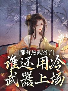 完整版小说《都有热武器了，谁还用冷武器上场》免费阅读