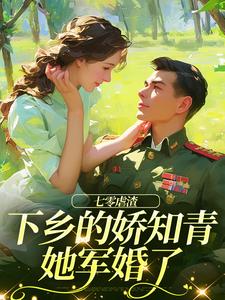 七零虐渣：下乡的娇知青她军婚了小说的免费电子版在哪里可以下载或阅读？