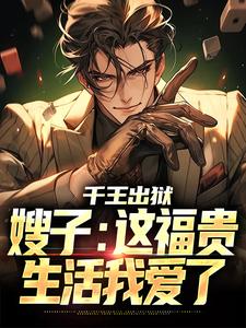 千王出狱，嫂子：这福贵生活我爱了萧伍陈茜，千王出狱，嫂子：这福贵生活我爱了完整版最新章节