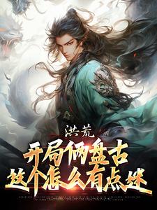 洪荒：开局俩盘古，这个怎么有点迷完整版小说，洪荒：开局俩盘古，这个怎么有点迷免费阅读