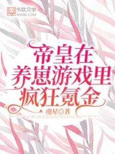 帝皇在养崽游戏里疯狂氪金小说无弹窗阅读的网站推荐