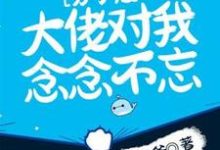 分手后,大佬对我念念不忘小说的免费阅读版本在哪里可以找到?-有书评