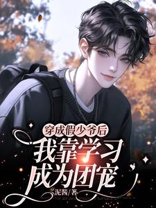 穿成假少爷后我靠学习成为团宠最新章节，穿成假少爷后我靠学习成为团宠免费阅读