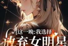 完结版《这一晚,我选择放弃女明星的矜持》章节目录在线阅读-有书评