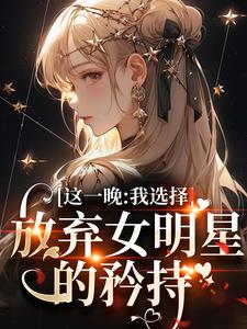 完结版《这一晚，我选择放弃女明星的矜持》章节目录在线阅读