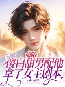 小说《快穿：傻白甜男配他拿了女主剧本》完整版在线章节免费阅读