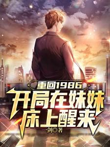 重回1986，开局在妹妹床上醒来江浩陈清莲，重回1986，开局在妹妹床上醒来章节在线阅读