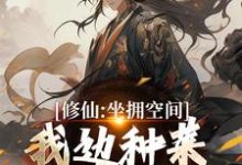 修仙:坐拥空间,我边种菜边修炼完整版小说,修仙:坐拥空间,我边种菜边修炼王有才-有书评