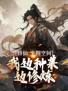 修仙：坐拥空间，我边种菜边修炼完整版小说，修仙：坐拥空间，我边种菜边修炼王有才