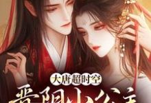 大唐超时空:晋阳小公主成了心尖宠这本小说在哪里可以看?哪里有免费试读章节?-有书评