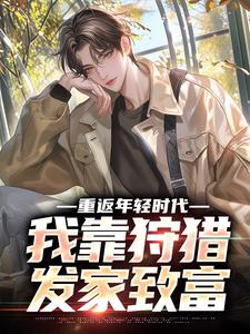 许国小说在线章节免费阅读（重返年轻时代，我靠狩猎发家致富无弹窗无删减）