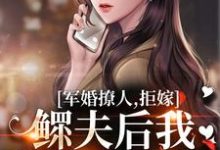 已完结小说《军婚撩人,拒嫁鳏夫后我随军真香啊》在线章节阅读-有书评