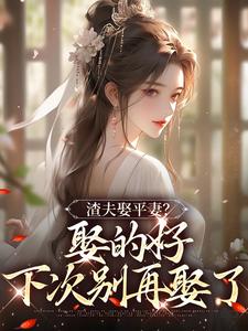 已完结小说《渣夫娶平妻？娶的好，下次别再娶了》在线章节阅读