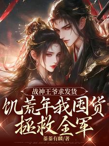 战神王爷求发货，饥荒年我囤货拯救全军最新章节，战神王爷求发货，饥荒年我囤货拯救全军免费阅读