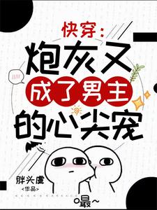 求快穿：炮灰又成了男主的心尖宠小说的全文免费阅读链接