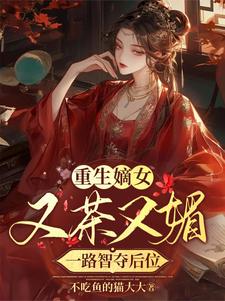 完整版的重生嫡女又茶又媚，一路智夺后位小说在哪里可以免费读到？