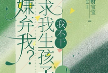 嫌弃我?还求我生孩子,我不干!免费阅读,嫌弃我?还求我生孩子,我不干!章节在线阅读-有书评