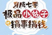 穿成七零极品小姑子,她搞事搞钱小说的免费电子版在哪里可以下载或阅读?-有书评