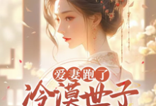 寻找爱妻跑了,冷漠世子哭唧唧追妻小说的最新更新章节-有书评