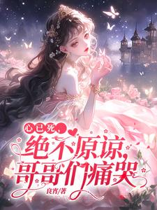 心已死，绝不原谅，哥哥们痛哭小说无弹窗阅读的网站推荐