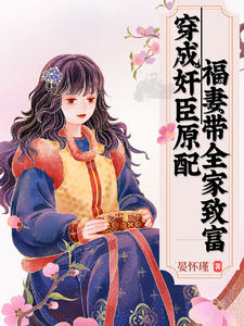 《穿成奸臣原配，福妻带全家致富》小说章节在线试读，《穿成奸臣原配，福妻带全家致富》最新章节目录