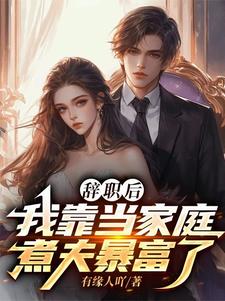 辞职后，我靠当家庭煮夫暴富了苏烈秦晴，辞职后，我靠当家庭煮夫暴富了完整版最新章节