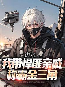 边水：我带悍匪亲戚称霸金三角小说有没有完整的免费版本在线阅读？