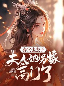弃父也去子，夫人她另嫁高门了姜宜笑，弃父也去子，夫人她另嫁高门了章节在线阅读