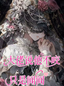 癫！大佬说他不咬，只是闻闻小说有没有完整的免费版本在线阅读？