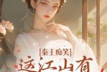 在线寻找秦王痴笑,这江山有王后就稳了小说的无删减版本-有书评