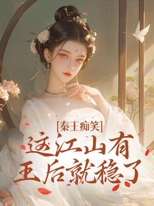 在线寻找秦王痴笑，这江山有王后就稳了小说的无删减版本