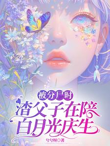 完结版《被分尸时，渣父子在陪白月光庆生》章节目录在线阅读